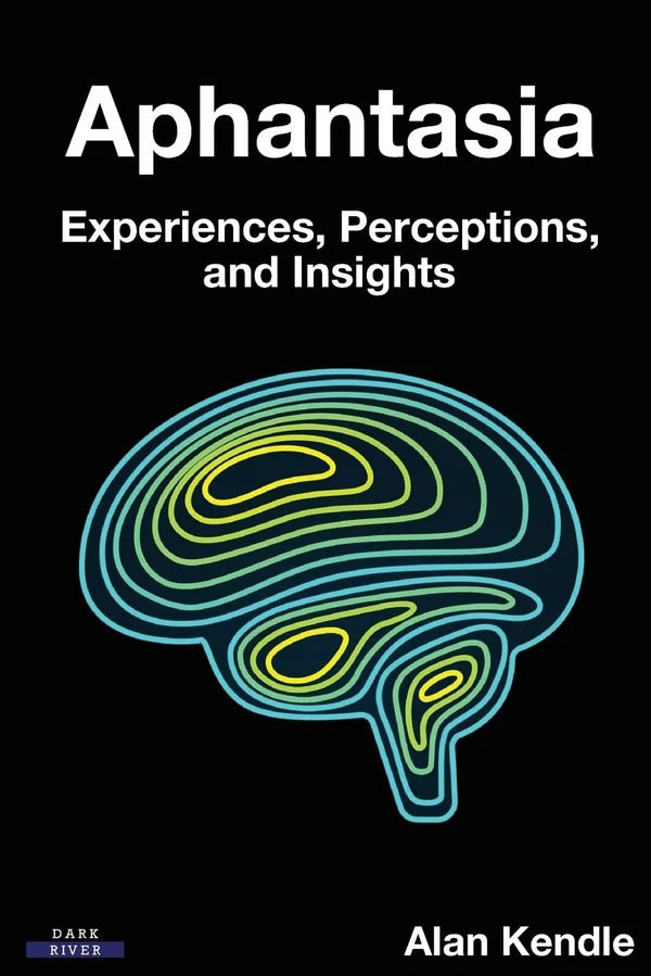 Aphantasia: Experiences, Perceptions, and Insights by Alan Kendle